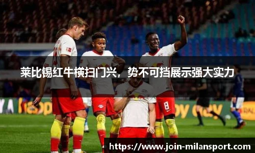 莱比锡红牛横扫门兴，势不可挡展示强大实力