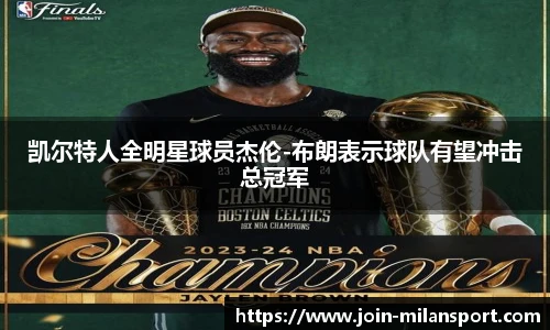 凯尔特人全明星球员杰伦-布朗表示球队有望冲击总冠军