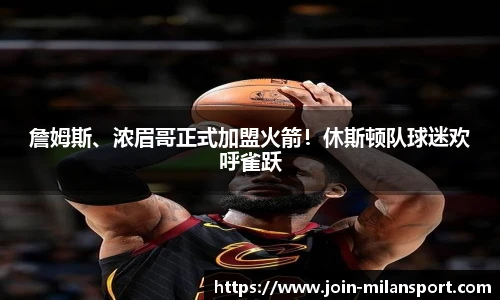 詹姆斯、浓眉哥正式加盟火箭！休斯顿队球迷欢呼雀跃