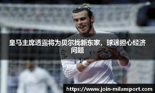 皇马主席透露将为贝尔找新东家，球迷担心经济问题