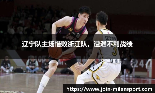 辽宁队主场惜败浙江队，遭遇不利战绩