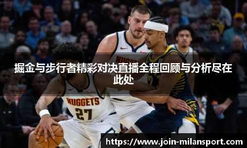掘金与步行者精彩对决直播全程回顾与分析尽在此处