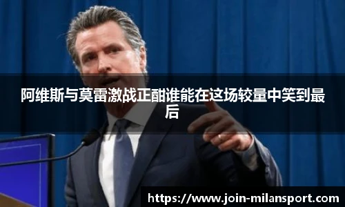 阿维斯与莫雷激战正酣谁能在这场较量中笑到最后