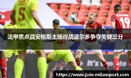 法甲焦点战安格斯主场迎战波尔多争夺关键三分