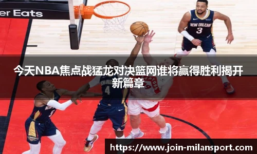 今天NBA焦点战猛龙对决篮网谁将赢得胜利揭开新篇章