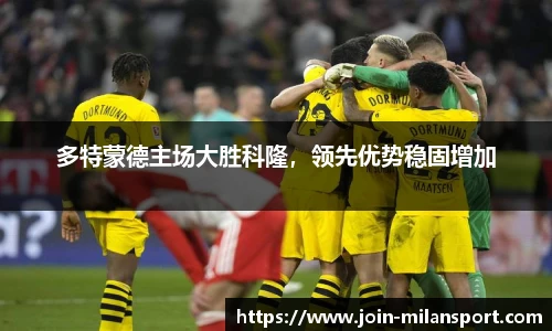 多特蒙德主场大胜科隆，领先优势稳固增加