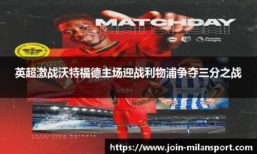 英超激战沃特福德主场迎战利物浦争夺三分之战