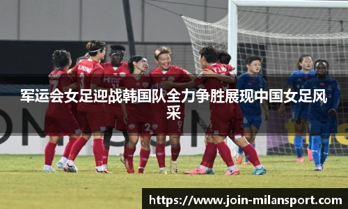 军运会女足迎战韩国队全力争胜展现中国女足风采
