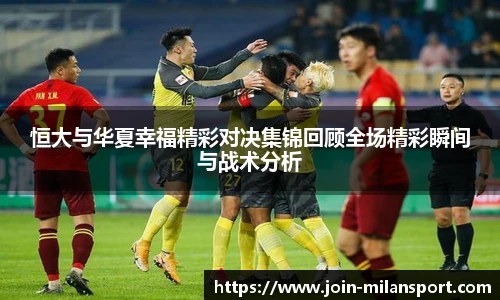 恒大与华夏幸福精彩对决集锦回顾全场精彩瞬间与战术分析