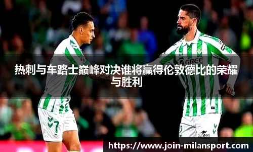 热刺与车路士巅峰对决谁将赢得伦敦德比的荣耀与胜利