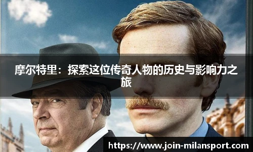 摩尔特里：探索这位传奇人物的历史与影响力之旅