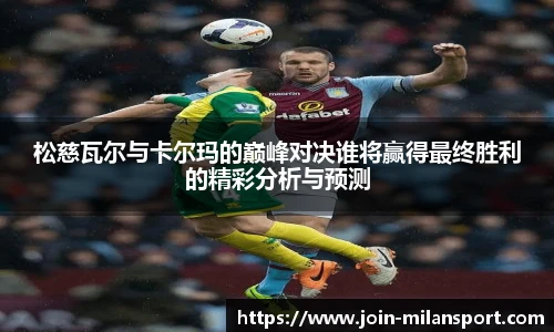 松慈瓦尔与卡尔玛的巅峰对决谁将赢得最终胜利的精彩分析与预测