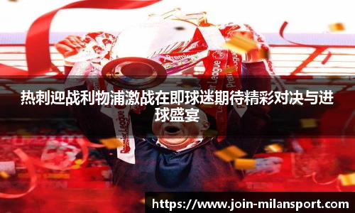 热刺迎战利物浦激战在即球迷期待精彩对决与进球盛宴