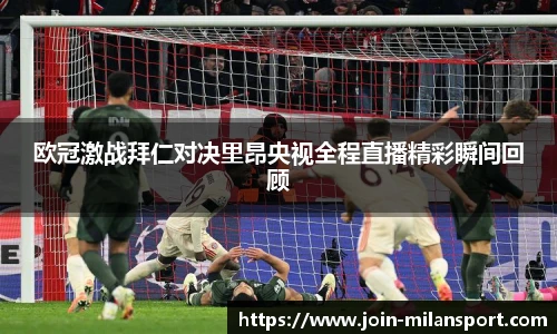 欧冠激战拜仁对决里昂央视全程直播精彩瞬间回顾