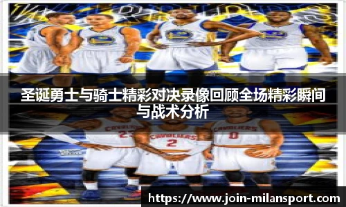圣诞勇士与骑士精彩对决录像回顾全场精彩瞬间与战术分析