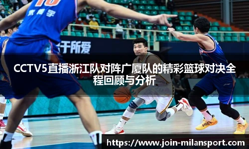 CCTV5直播浙江队对阵广厦队的精彩篮球对决全程回顾与分析